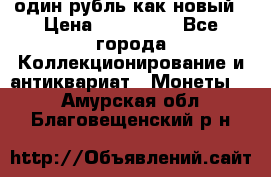 один рубль как новый › Цена ­ 150 000 - Все города Коллекционирование и антиквариат » Монеты   . Амурская обл.,Благовещенский р-н